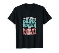 I'm Just Here to Drink Water and Mind My Business T-Shirt