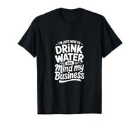 Im Just Here to Drink Water and Mind My Business T-Shirt
