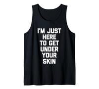 I'm Just Here to Get Under Your Skin -Funny Saying Sarcastic Tank Top