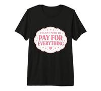 I'm Just Here to Pay for Everything Mom Mother Day Mama Mum Premium T-Shirt