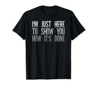 I'm Just Here To Show You How It's Done Funny Saying Sarcasm T-Shirt