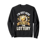 I'm Just Here Until I Win The Lottery Sweatshirt