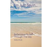 I'm Just Sayin...: Reflections To Get Through The Day