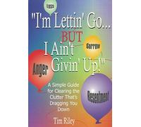 "I'm Lettin' Go... But I Ain't Givin' Up!": A Simple Guide for Clearing the Clutter That's Dragging You Down