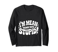 I'm Mean Because You're Stupid Snarky Sarcasm |- Long Sleeve T-Shirt