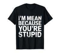 I'm Mean Because You're Stupid Snarky Sarcasm |- T-Shirt