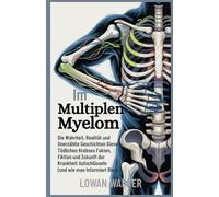 Im Multiplen Myelom: Die Wahrheit, Realität und unerzählte Geschichten dieses tödlichen Krebses - Fakten, Fiktion und Zukunft der Krankheit aufschlüsseln (und wie man informiert bleibt)