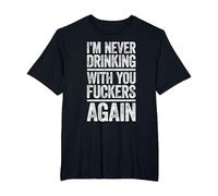 I'm Never Drinking with You Fuckers Again Shirt Drinking T-Shirt, Men's Big and Tall, Black, 2X Tall