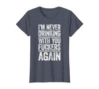 I'm Never Drinking with You Fuckers Again Shirt Drinking T-Shirt, Women, Heather Blue, Medium