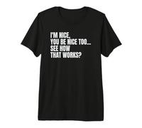 I'm Nice, You Be Nice Too, See How that Works? Premium T-Shirt