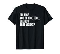 I'm Nice, You Be Nice Too, See How That Works? T-Shirt