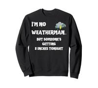 I'm no weatherman but someone's getting 8 inches tonight Sweatshirt