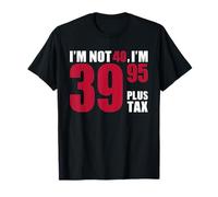 I'm not 40 I'm 39,95 plus tax T-Shirt
