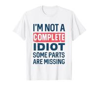I'm Not A Complete Idiot Some Parts Are Missing T-Shirt