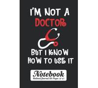 I'm Not a Doctor But I Know How To Use It Notebook - Unlined Journal 120 Pages (6" x 9"): Nurse Funny Blank Sheet Notepad with Page Numbers