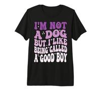 I'm Not A Dog But I Like Being Called A Good Boy Premium T-Shirt