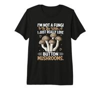 I'm Not A Fungi to Be with I Just Really Love Button Mushroo Premium T-Shirt