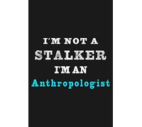 I'm Not A Stalker I'm An Anthropologist: Funny Gift Idea For Anthropologists And and Anthropology Students, Lined Journal / Notebook, 130 Pages