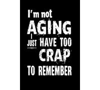 I'm not aging, I just have too much Crap to remember: lined notebook