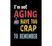 I'm not aging, I just have too much Crap to remember: lined notebook