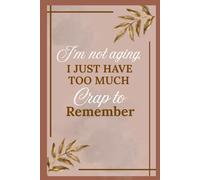I'm not aging, I just have too much Crap to remember: The Hilarious Notebook for Notes, Lists & Random Thoughts