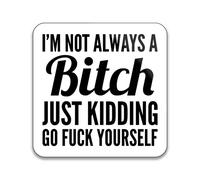 I'm Not Always A Bitch Just Kidding Go Fuck Yourself - Pack of 10 Square Stickers - 55mm x 55mm