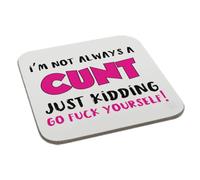 Im Not Always a Cunt Just Kidding Go Fuck Yourself Printed Coaster Humour Christmas Novelty Funny Gift Birthday XMas Secret Santa Present Men Women Tea Coffee Perfect Mugs®
