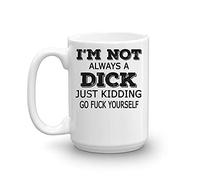 I'm Not Always A Dick Just Kidding Go Fuck Yourself Coffee Mug White
