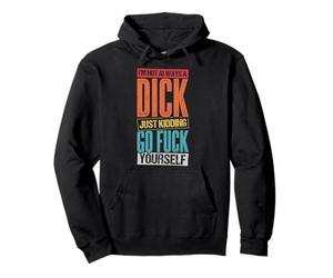 I'M NOT ALWAYS A DICK JUST KIDDING GO FUCK YOURSELF Funny Pullover Hoodie