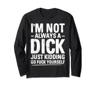 I'm Not Always A Dick - Just Kidding Go Fuck Yourself Long Sleeve T-Shirt