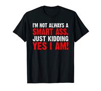 I'M NOT ALWAYS A SMART ASS JUST KIDDING YES I AM T-Shirt