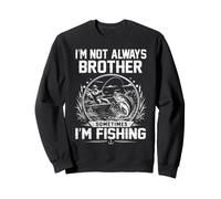 I'm Not Always Brother Sometime I'm Fishing Sweatshirt
