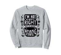 I'm Not Always Right But I'm Never Wrong Sweatshirt