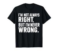 I'm Not Always Right But I'm Never Wrong T-Shirt