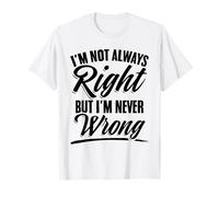 I'm Not Always Right, Never Wrong Sarcasm for Self Centered T-Shirt