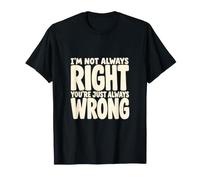 I'm Not Always Right You're Just Always Wrong Funny Saying T-Shirt