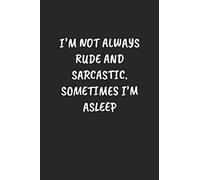 I'm Not Always Rude And Sarcastic. Sometimes I'm Asleep: Funny Notebook For Coworkers for the Office - Blank Lined Journal Mens Gag Gifts For Women