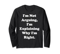I'm Not Arguing I'm Explaining Why I'm Right Funny Saying Long Sleeve T-Shirt