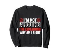 I'm Not Arguing I'm Explaining Why I'm Right Sweatshirt