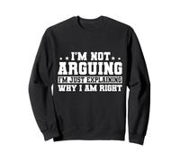 I'm Not Arguing I'm Explaining Why I'm Right Sweatshirt