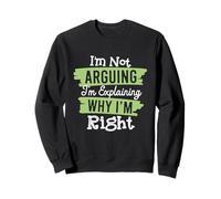 I'm Not Arguing, I'm Explaining Why I'm Right Sweatshirt