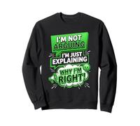 I'm Not Arguing I'm Just Explaining Why I Am Right Sweatshirt