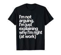 I'm Not Arguing I'm Just Explaining Why I'm Right at Work T-Shirt