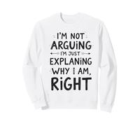 I'm Not Arguing, I'm Just Explaining Why I'm Right Sweatshirt