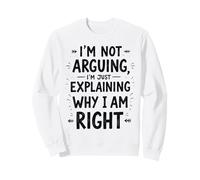 I'm Not Arguing, I'm Just Explaining Why I'm Right Sweatshirt