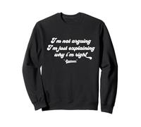 I'm Not Arguing, I'm Just Explaining Why I'm Right Sweatshirt