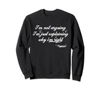 I'm Not Arguing, I'm Just Explaining Why I'm Right Sweatshirt
