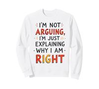 I'm Not Arguing, I'm Just Explaining Why I'm Right Sweatshirt