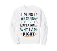 I'm Not Arguing, I'm Just Explaining Why I'm Right Sweatshirt