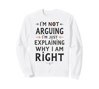 I'm Not Arguing, I'm Just Explaining Why I'm Right Sweatshirt